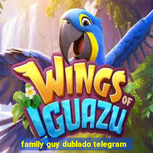 family guy dublado telegram